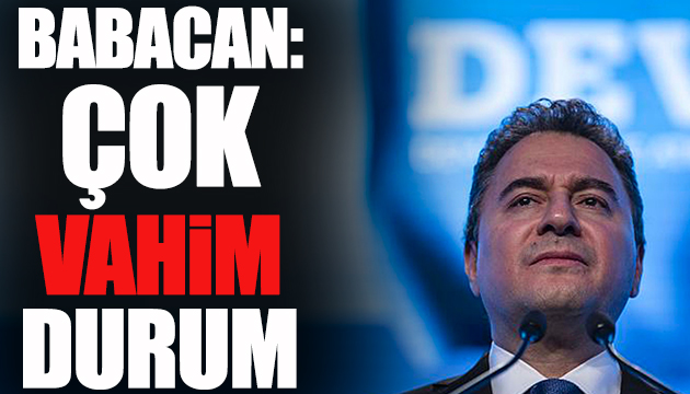 Babacan: Çok vahim bir durum