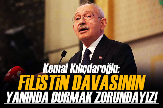Kılıçdaroğlu: Filistin davasının yanında durmak zorundayız!