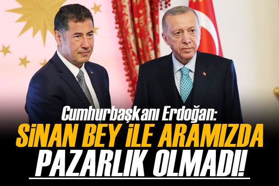 Cumhurbaşkanı Erdoğan: Sinan Bey ile aramızda pazarlık olmadı