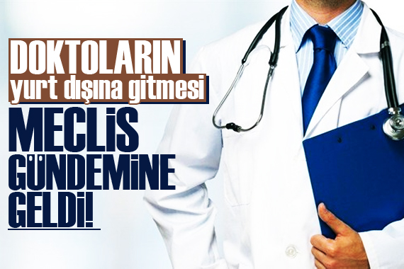 Doktorların yurt dışına gitmesi Meclis gündeminde!