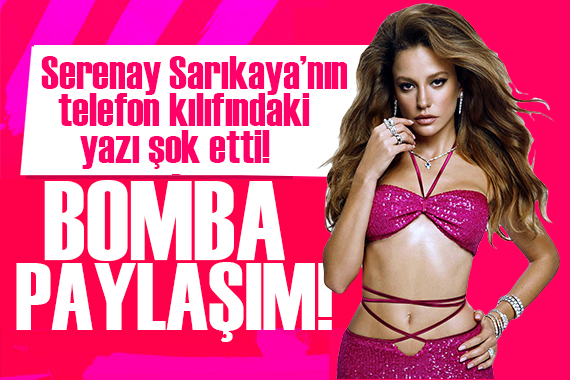 Serenay Sarıkaya nın telefon kılıfındaki yazı şok etti!