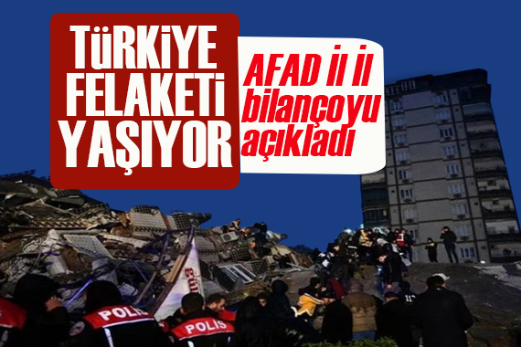 Türkiye felaketi yaşıyor! İl İl depremin bilançosu