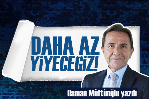 Osman Müftüoğlu açıkladı: Daha az yiyeceğiz!