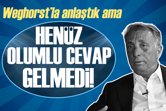 Ahmet Nur Çebi: Weghorst ile anlaştık ama henüz olumlu cevap alamadık!