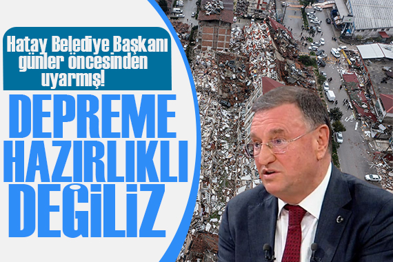 Hatay Belediye Başkanı: Depreme hazırlıklı değiliz!