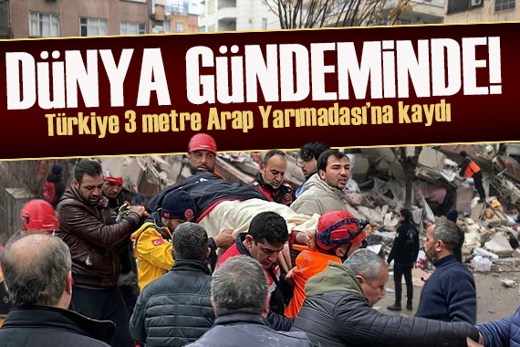 Dünya depremi konuşuyor! Türkiye 3 metre Arap Yarımadası na kaydı