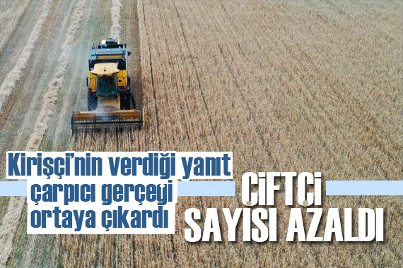 Kirişçi nin verdiği yanıt çarpıcı gerçeği ortaya çıkardı: Çiftçi sayısı 700 bin azaldı!