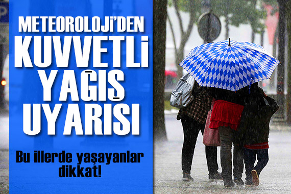 Meteoroloji den kuvvetli yağış uyarısı: Bu illerde yaşayanlar dikkat!