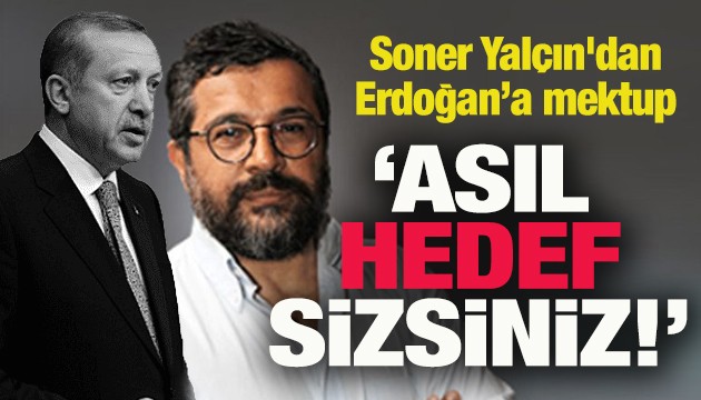 Soner Yalçın'dan Erdoğan'a mektup: Asıl hedef sizsiniz!