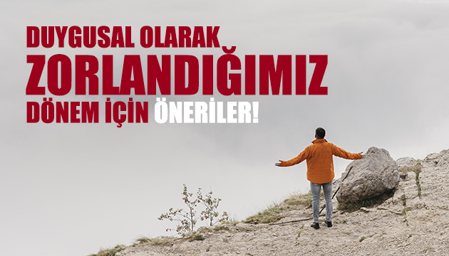 Duygusal olarak zorlandığımız dönem için öneriler!