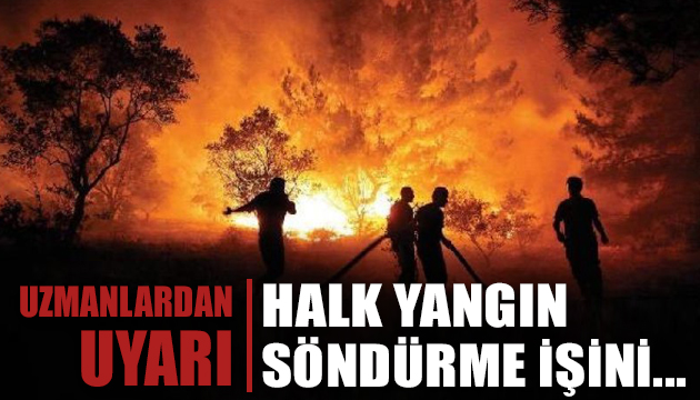 Yangın söndürme çalışmalarına katılan vatandaşlara uyarı