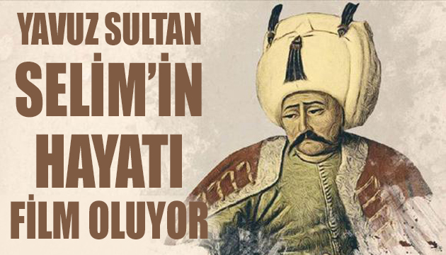 Yavuz Sultan Selim in hayatı film oluyor