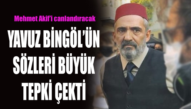 Mehmet Akif i canlandıran Yavuz Bingöl’e tepki