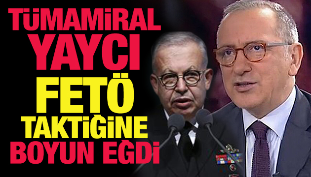 Fatih Altaylı: Tümamiral Yaycı FETÖ taktiğine boyun eğdi