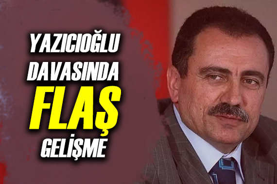 Yazıcıoğlu davasında flaş gelişme