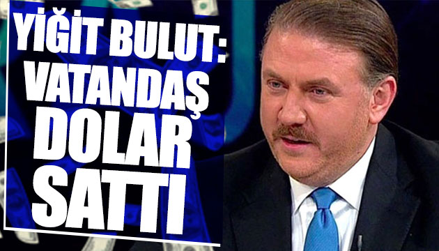 Yiğit Bulut: Vatandaş dolar sattı