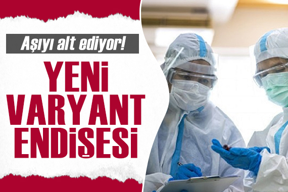 Koronavirüste yeni varyant endişesi: Aşı bağışıklığını yenebiliyor!