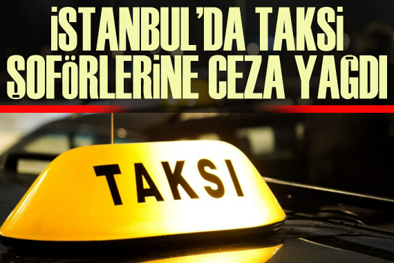 İstanbul da 15 bin 551 taksi şoförüne ceza kesildi