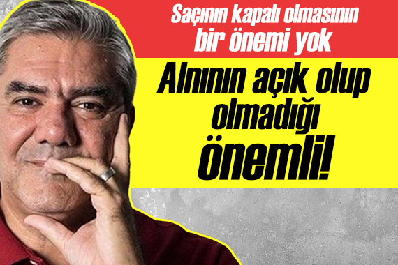 Yılmaz Özdil yazdı: Saçının kapalı olmasının bir önemi yok, alnının açık olup olmadığı önemli!