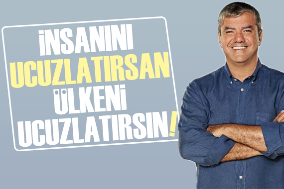 Yılmaz Özdil: İnsanını ucuzlatırsan, ülkeni ucuzlatırsın!