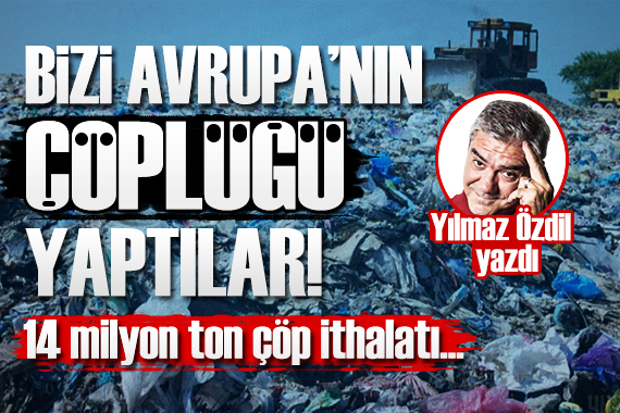 Yılmaz Özdil: Bizi Avrupa nın çöplüğü yaptılar!