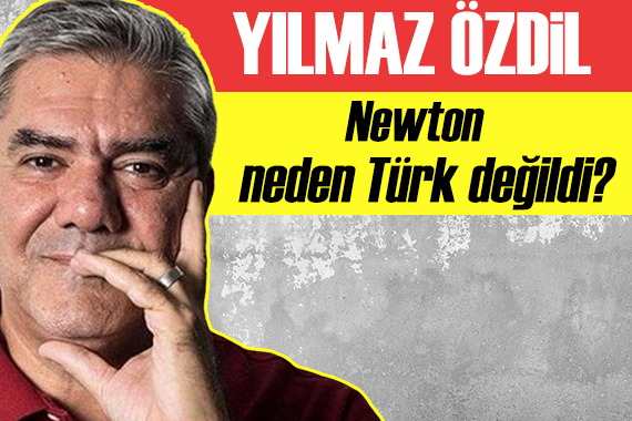 Yılmaz Özdil yazdı: Newton neden Türk değildi?