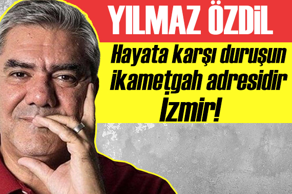 Yılmaz Özdil: Hayata karşı duruşun ikametgah adresidir İzmir!