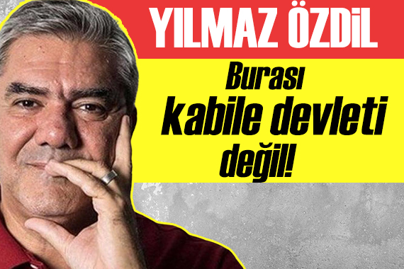 Yılmaz Özdil: Burası kabile devleti değil!