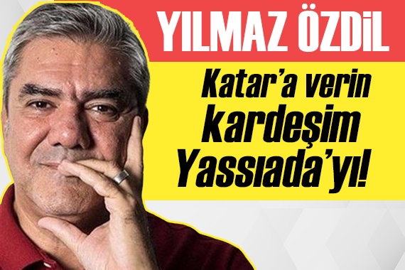 Yılmaz Özdil yazdı: Katar a verin kardeşim Yassıada yı