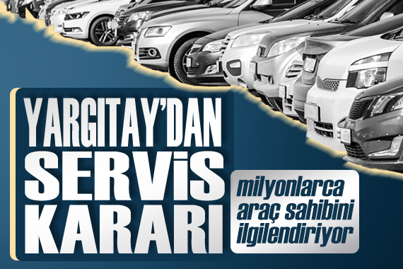 Milyonlarca araç sahibini ilgilendiriyor: Yargıtay dan emsal niteliğinde servis kararı