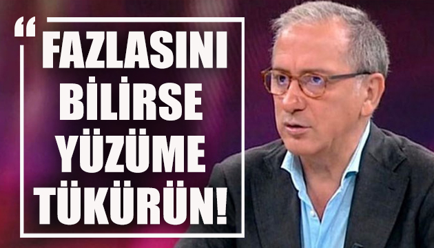 Fatih Altaylı: Fazlasını bilirse yüzüme tükürün!