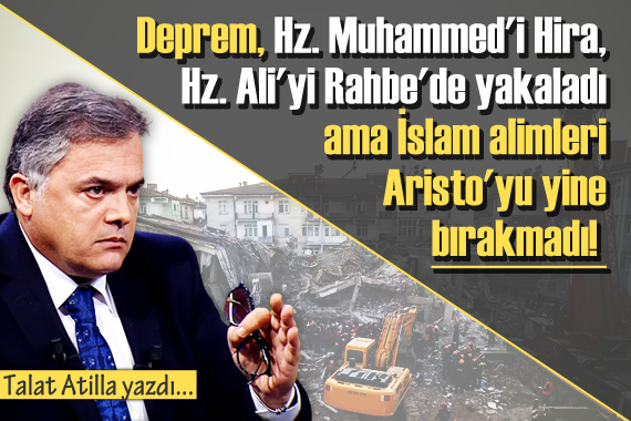 Talat Atilla yazdı: Deprem, Hz. Muhammed i Hira, Hz. Ali yi Rahbe de yakaladı ama...