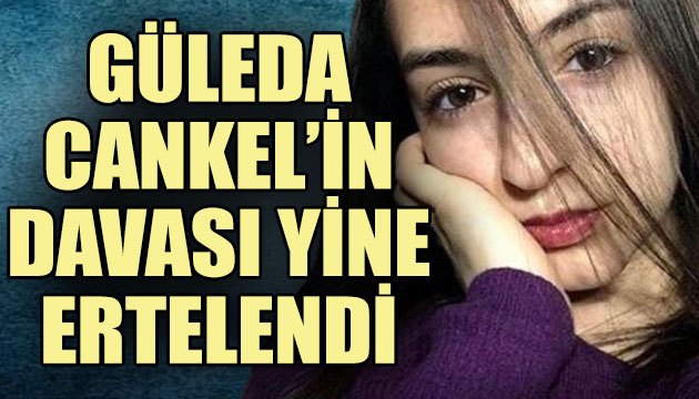 Güleda Cankel in davası yine ertelendi!
