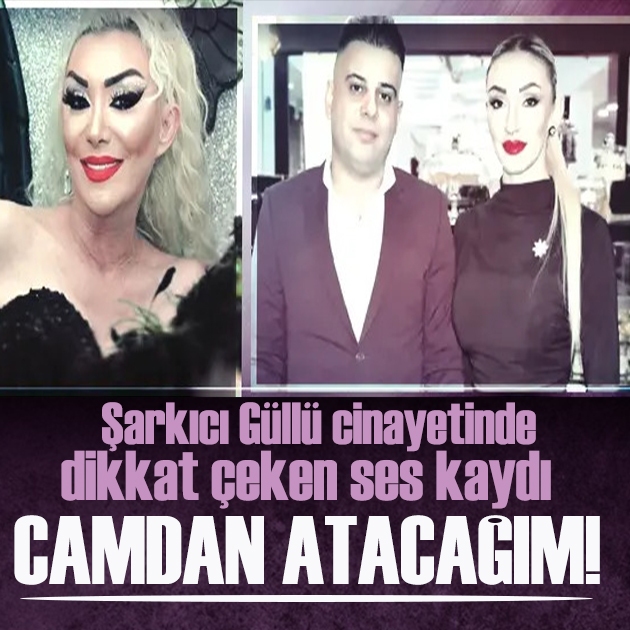 Şarkıcı Güllü cinayetinde dikkat çeken ses kaydı: Seni camdan atacağım