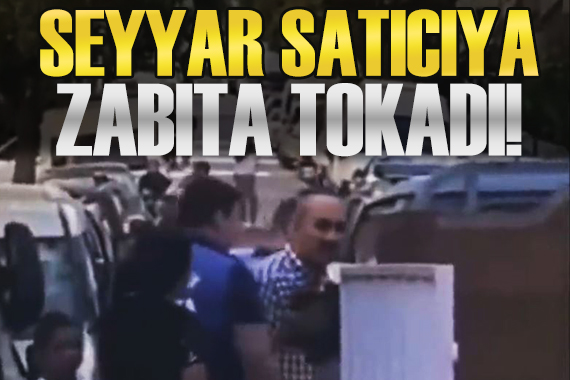 Zabıtadan seyyar satıcıya tokat!