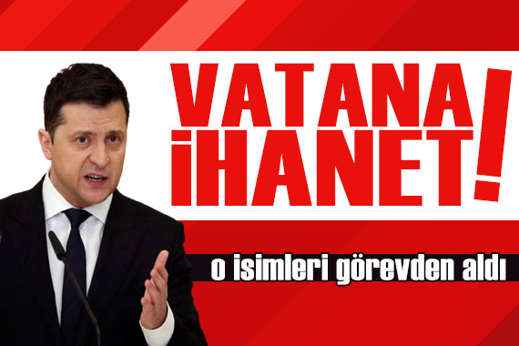 Zelenskiy, o isimleri görevden aldı: Vatana ihanet!