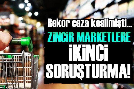 Zincir marketlere bir soruşturma daha!