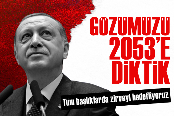 Cumhurbaşkanı Erdoğan: Gözümüzü 2053 e diktik