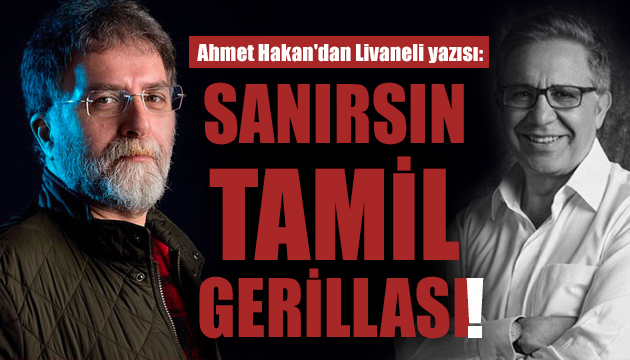 Ahmet Hakan dan Livaneli yazısı: Sanırsın Tamil gerillası!