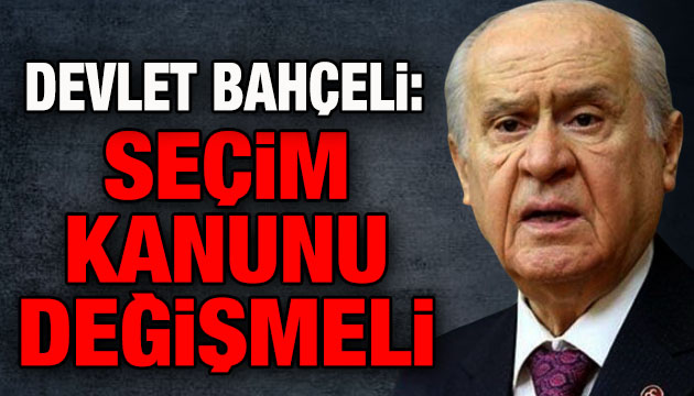 Devlet Bahçeli: Seçim Kanunu değişmeli