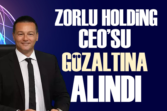 Zorlu Holding CEO su Cem Köksal gözaltına alındı